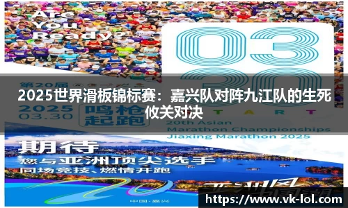 2025世界滑板锦标赛：嘉兴队对阵九江队的生死攸关对决