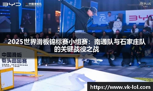 2025世界滑板锦标赛小组赛：南通队与石家庄队的关键战役之战