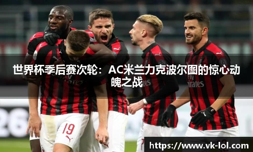 世界杯季后赛次轮：AC米兰力克波尔图的惊心动魄之战