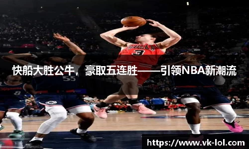 快船大胜公牛，豪取五连胜——引领NBA新潮流