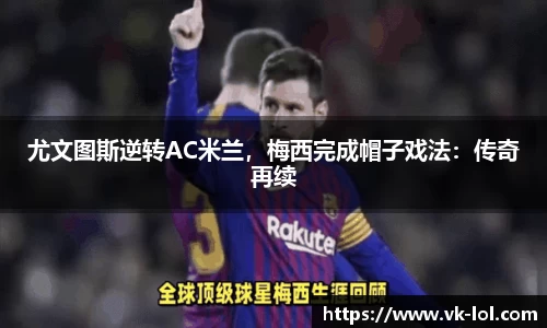 尤文图斯逆转AC米兰，梅西完成帽子戏法：传奇再续