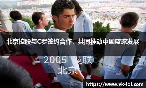 北京控股与C罗签约合作，共同推动中国篮球发展