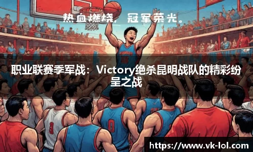 职业联赛季军战：Victory绝杀昆明战队的精彩纷呈之战